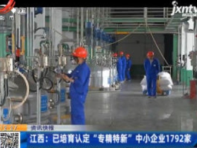江西：已培育认定“专精特新”中小企业1792家
