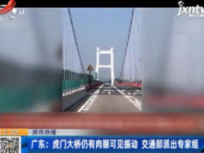 广东：虎门大桥仍有肉眼可见振动 交通部派出专家组