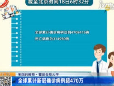 美国约翰斯·霍普金斯大学：全球累计新冠确诊病例超470万