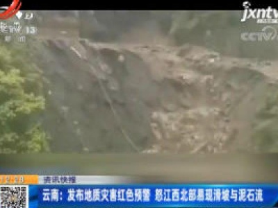 云南：发布地质灾害红色预警 怒江西北部易现滑坡与泥石流