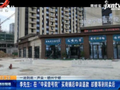 【一追到底·声音】赣州宁都·李先生：在“中梁壹号院”买商铺后申请退款 却要等到转卖后