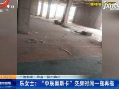 【一追到底·声音】抚州临川·乐女士：“中辰奥斯卡”交房时间一拖再拖