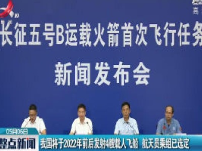我国将于2022年前后发射4艘载人飞船 航天员乘组已选定