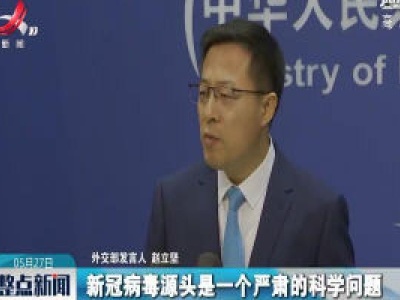 外交部：坚决反对将病毒来源问题政治化、污名化