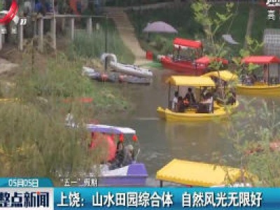 【“五一”假期】上饶：山水田园综合体 自然风光无限好