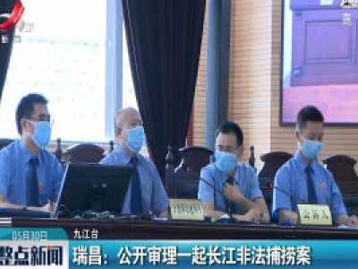 瑞昌：公开审理一起长江非法捕捞案