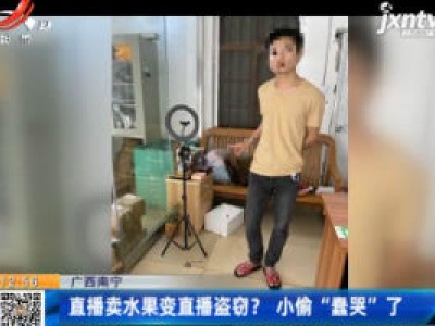 广西南宁：直播卖水果变直播盗窃？ 小偷“蠢哭