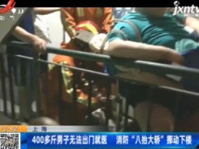 上海：400多斤男子无法出门就医 消防“八抬大轿”挪动下楼