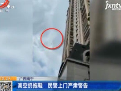 广西南宁：高空扔拖鞋 民警上门严肃警告