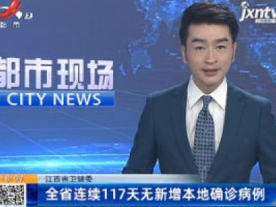 江西省卫健委：全省连续117天无新增本地确诊病例