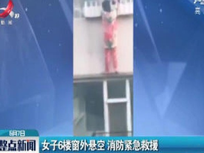 吉林：女子6楼窗外悬空 消防紧急救援