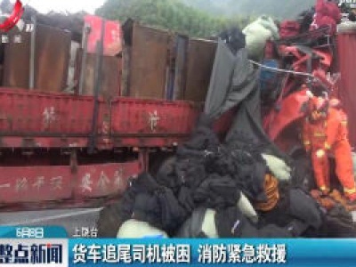 上饶：货车追尾司机被困 消防紧急救援