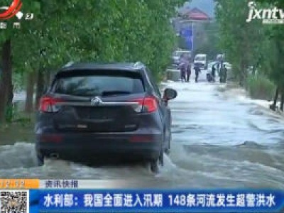 水利部：我国全面进入汛期 148条河流发生超警洪水