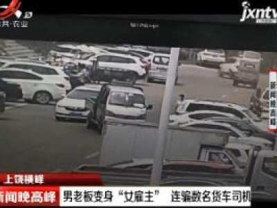 上饶横峰：男老板变身“女雇主” 连骗数名货车司机
