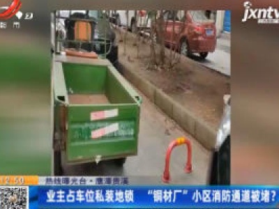 【热线曝光台】鹰潭贵溪：业主占车位私装地锁 “铜材厂”小区消防通道被堵？