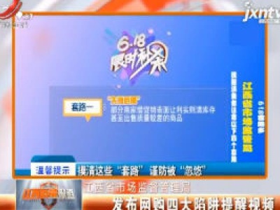 江西省市场监督管理局：发布网购四大陷阱提醒视频