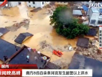 南方8省百余条河流发生超警以上洪水