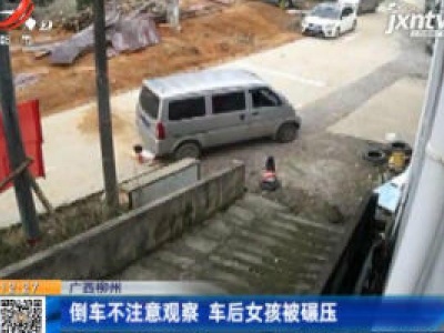 广西柳州：倒车不注意观察 车后女孩被碾压