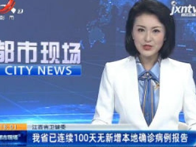 江西省卫健委：我省已连续100天无新增本地确诊病例报告
