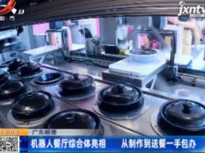 广东顺德：机器人餐厅综合体亮相 从制作到送餐一手包办