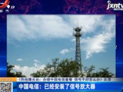 【《热线曝光台：办理中国电信套餐 信号不好怎么办》反馈】中国电信：已经安装了信号放大器