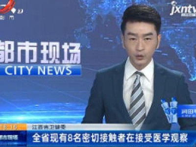 江西省卫健委：全省现有8名密切接触者在接受医学观察