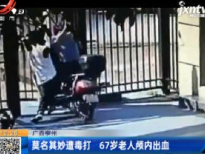 广西柳州：莫名其妙遭毒打 67岁老人颅内出血