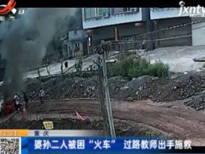 重庆：婆孙二人被困“火车” 过路教师出手施救