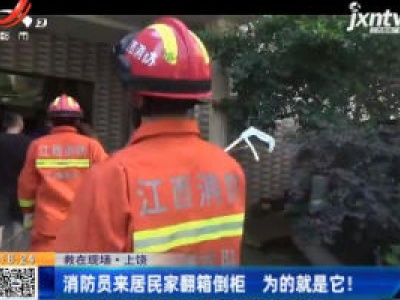 【救在现场】上饶：消防员来居民家翻箱倒柜 为的就是它！