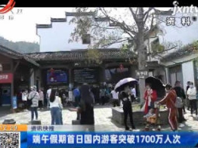 端午假期首日国内游客突破1700万人次