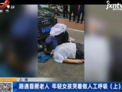 上海：路遇昏厥老人 年轻女孩哭着做人工呼吸