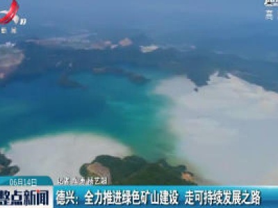 德兴：全力推进绿色矿山建设 走可持续发展之路