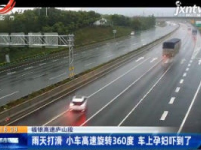  福银高速庐山段：雨天打滑 小车高速旋转360度 车上孕妇吓到了