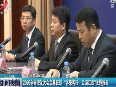 2020全省旅发大会启幕在即”客来客往·云游江西“主题推介