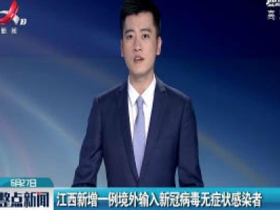 江西新增一例境外输入新冠病毒无症状感染者