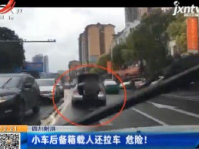 四川射洪：小车后备箱载人还拉车 危险！