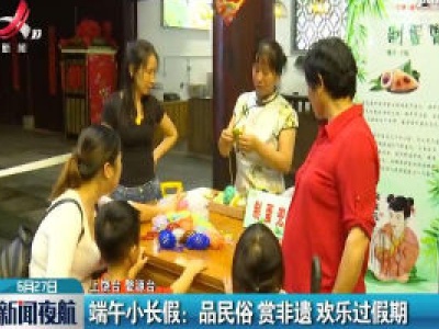 端午小长假：品民俗赏非遗 欢乐过假期