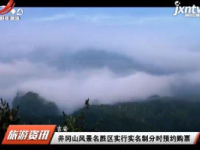  井冈山风景名胜区实行实名制分时预约购票