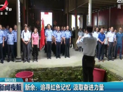 【迎“七一”】新余：追寻红色记忆 汲取奋进力量