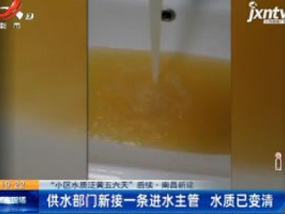 【“小区水质泛黄五六天”后续】南昌新建：供水部门新接一条进水主管 水质已变清
