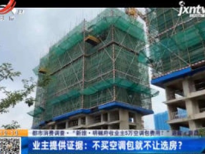 【都市消费调查·“新旅·明樾府收业主5万空调包费用？”追踪·南昌】业主提供证据：不买空调包就不让选房？