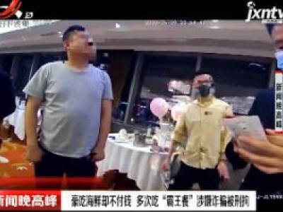 上海：豪吃海鲜却不付钱 多次吃“霸王餐”涉嫌诈骗被刑拘