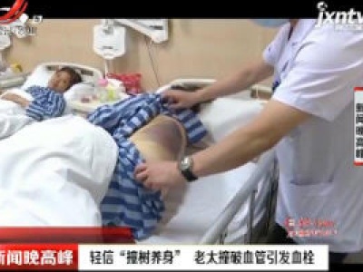 常州：轻信“撞树养身” 老太撞破血管引发血栓