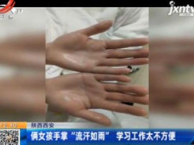 陕西西安：俩女孩手掌“流汗如雨” 学习工作太不方便