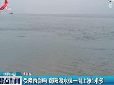 九江：受降雨影响 鄱阳湖水位一周上涨1米多