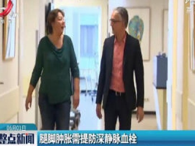 腿脚肿胀需提防深静脉血栓
