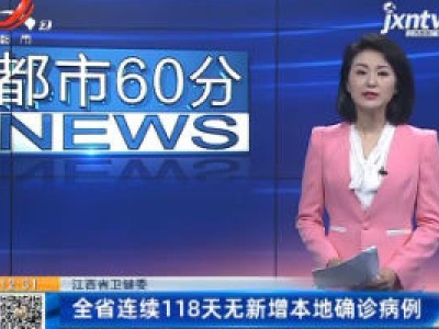 江西省卫健委：全省连续118天无新增本地确诊病例