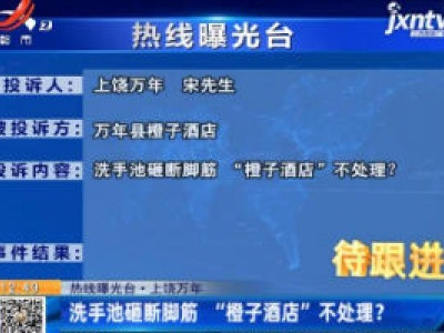 【热线曝光台】上饶万年：洗手池砸断脚筋 “橙子酒店”不处理？