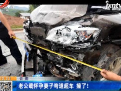 云南：老公载怀孕妻子弯道超车 撞了！