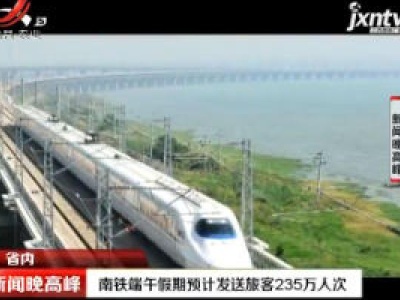 南铁端午假期预计发送旅客235万人次